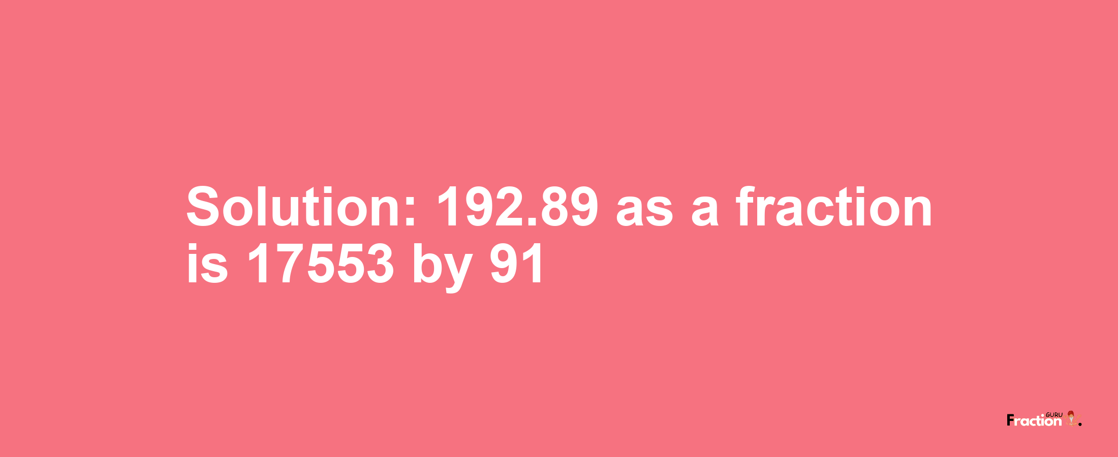 Solution:192.89 as a fraction is 17553/91